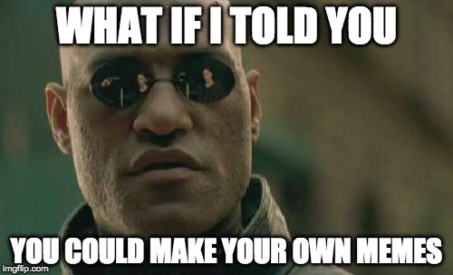 Familiar viral image of Laurence Fishburne as a sunglasses-wearing Morpheus in The Matrix. Text reads "What if I told you you could make your own memes."